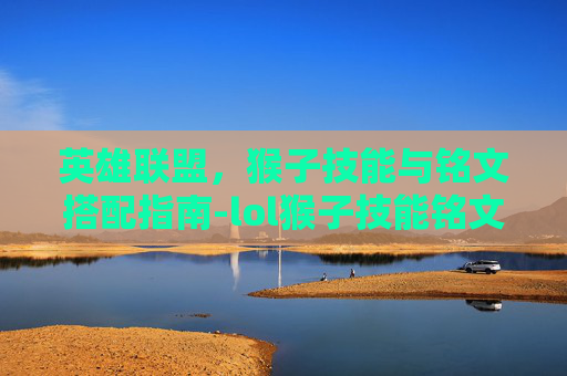 英雄联盟,猴子技能与铭文搭配指南-lol猴子技能铭文介绍图 英雄联盟,猴子技能与铭文搭配指南-lol猴子技能铭文介绍图