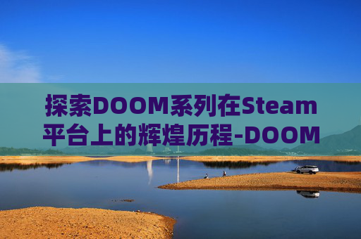 探索DOOM系列在Steam平台上的辉煌历程-DOOM系列最初的制作人为