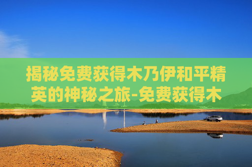 揭秘免费获得木乃伊和平精英的神秘之旅-免费获得木乃伊和平精英皮肤 揭秘免费获得木乃伊和平精英的神秘之旅-免费获得木乃伊和平精英皮肤