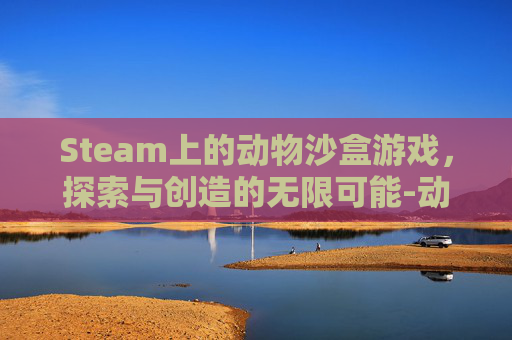 Steam上的动物沙盒游戏,探索与创造的无限可能-动物沙盒游戏 Steam上的动物沙盒游戏,探索与创造的无限可能-动物沙盒游戏