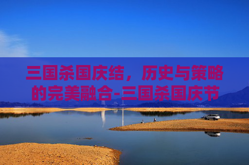 三国杀国庆结，历史与策略的完美融合-三国杀国庆节活动