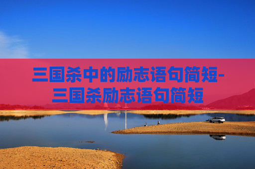 三国杀中的励志语句简短-三国杀励志语句简短
