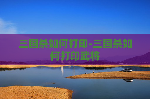 三国杀如何打印-三国杀如何打印武将 三国杀如何打印-三国杀如何打印武将