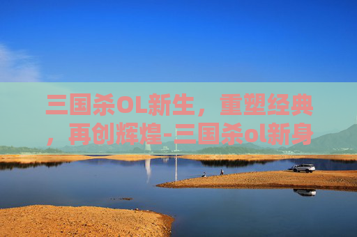 三国杀OL新生，重塑经典，再创辉煌-三国杀ol新身份