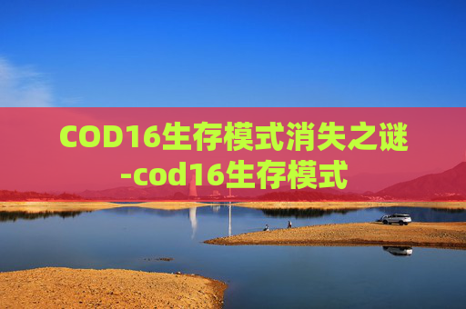COD16生存模式消失之谜-cod16生存模式