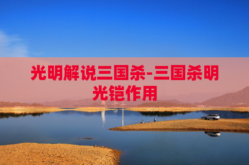 光明解说三国杀-三国杀明光铠作用