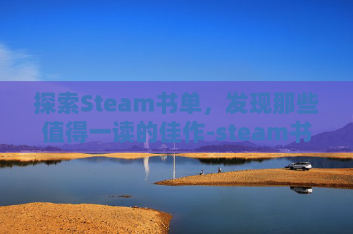 探索Steam书单,发现那些值得一读的佳作-steam书目推荐 探索Steam书单,发现那些值得一读的佳作-steam书目推荐