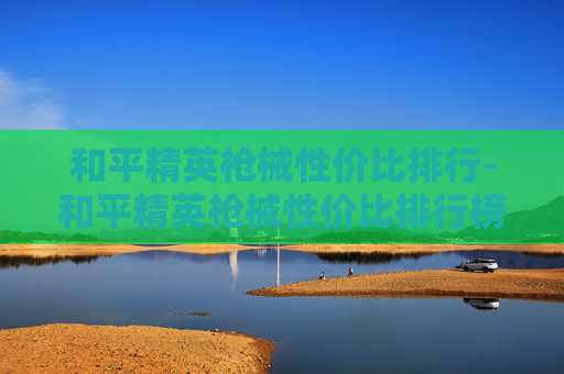 和平精英枪械性价比排行-和平精英枪械性价比排行榜