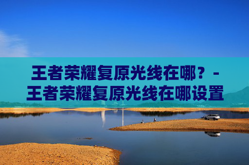 王者荣耀复原光线在哪？-王者荣耀复原光线在哪设置