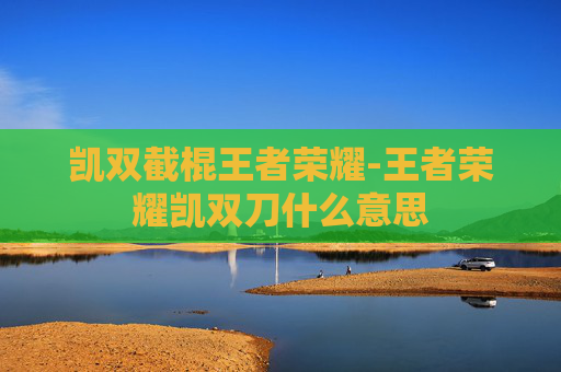 凯双截棍王者荣耀-王者荣耀凯双刀什么意思