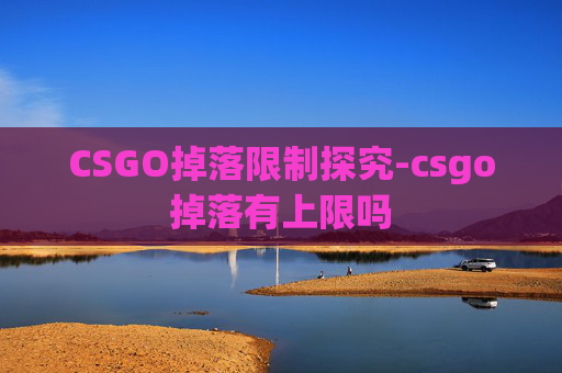 CSGO掉落限制探究-csgo掉落有上限吗 CSGO掉落限制探究-csgo掉落有上限吗