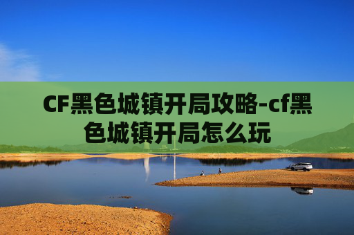 CF黑色城镇开局攻略-cf黑色城镇开局怎么玩 CF黑色城镇开局攻略-cf黑色城镇开局怎么玩