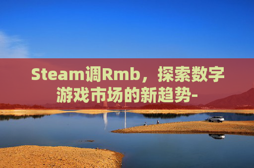 Steam调Rmb，探索数字游戏市场的新趋势-