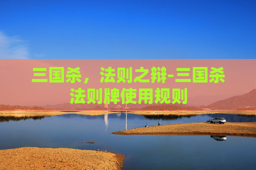 三国杀,法则之辩-三国杀法则牌使用规则 三国杀,法则之辩-三国杀法则牌使用规则