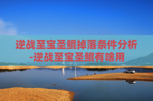 逆战至宝圣鲲掉落条件分析-逆战至宝圣鲲有啥用