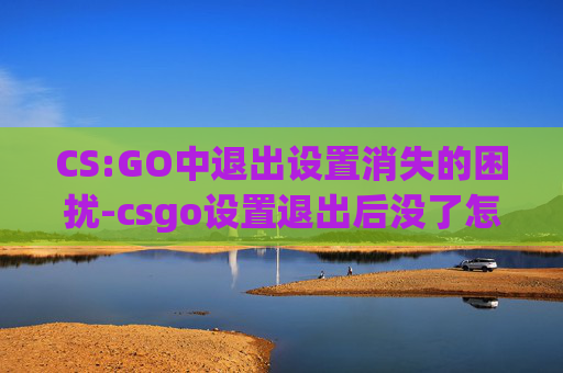 CS:GO中退出设置消失的困扰-csgo设置退出后没了怎么办