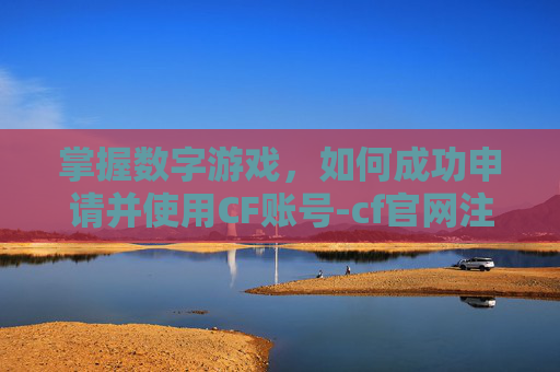 掌握数字游戏，如何成功申请并使用CF账号-cf官网注册账号