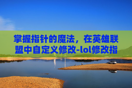 掌握指针的魔法，在英雄联盟中自定义修改-lol修改指针大小