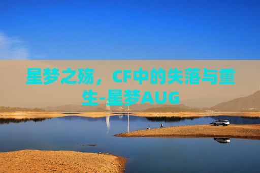 星梦之殇,CF中的失落与重生-星梦AUG 星梦之殇,CF中的失落与重生-星梦AUG