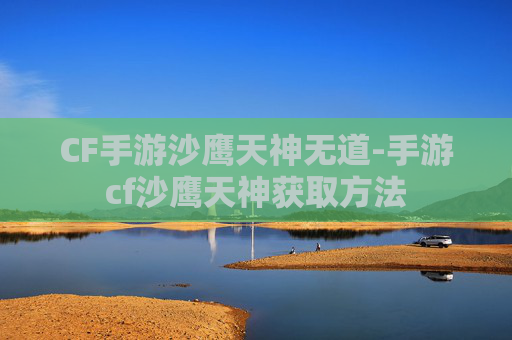 CF手游沙鹰天神无道-手游cf沙鹰天神获取方法 CF手游沙鹰天神无道-手游cf沙鹰天神获取方法