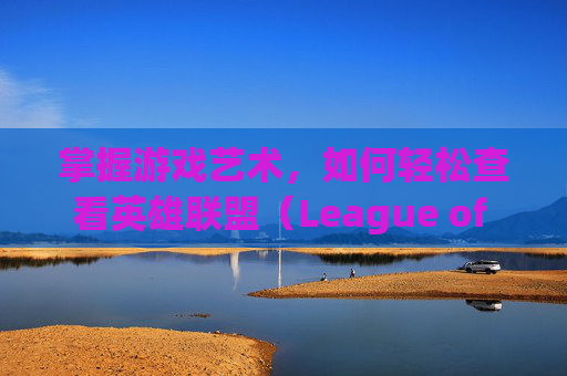 掌握游戏艺术,如何轻松查看英雄联盟(League of Legends,简称LOL)的皮肤区-怎么查询lol皮肤 掌握游戏艺术,如何轻松查看英雄联盟(League of Legends,简称LOL)的皮肤区-怎么查询lol皮肤