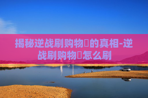 揭秘逆战刷购物劵的真相-逆战刷购物劵怎么刷 揭秘逆战刷购物劵的真相-逆战刷购物劵怎么刷
