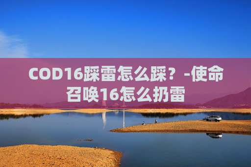 COD16踩雷怎么踩?-使命召唤16怎么扔雷 COD16踩雷怎么踩?-使命召唤16怎么扔雷