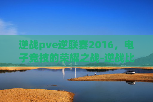 逆战pve逆联赛2016,电子竞技的荣耀之战-逆战比赛视频总决赛 逆战pve逆联赛2016,电子竞技的荣耀之战-逆战比赛视频总决赛