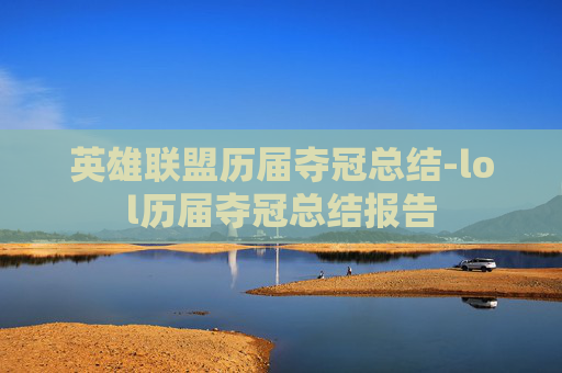 英雄联盟历届夺冠总结-lol历届夺冠总结报告 英雄联盟历届夺冠总结-lol历届夺冠总结报告