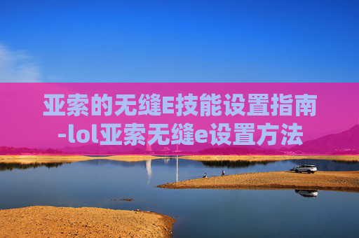 亚索的无缝E技能设置指南-lol亚索无缝e设置方法