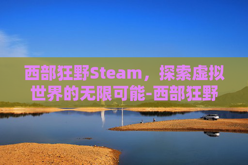 西部狂野Steam，探索虚拟世界的无限可能-西部狂野牛仔