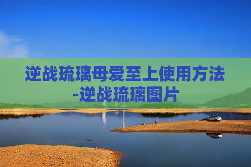 逆战琉璃母爱至上使用方法-逆战琉璃图片
