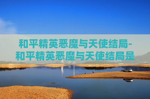 和平精英恶魔与天使结局-和平精英恶魔与天使结局是什么