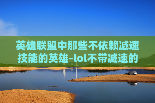 英雄联盟中那些不依赖减速技能的英雄-lol不带减速的英雄有哪些 英雄联盟中那些不依赖减速技能的英雄-lol不带减速的英雄有哪些