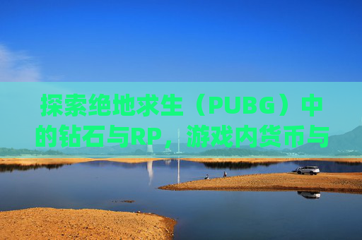 探索绝地求生（PUBG）中的钻石与RP，游戏内货币与玩家成就的平衡艺术-pubg钻石很难上吗