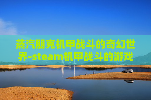蒸汽朋克机甲战斗的奇幻世界-steam机甲战斗的游戏 蒸汽朋克机甲战斗的奇幻世界-steam机甲战斗的游戏