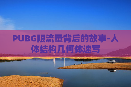 PUBG限流量背后的故事-人体结构几何体速写