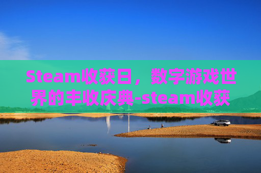 Steam收获日,数字游戏世界的丰收庆典-steam收获日2 Steam收获日,数字游戏世界的丰收庆典-steam收获日2