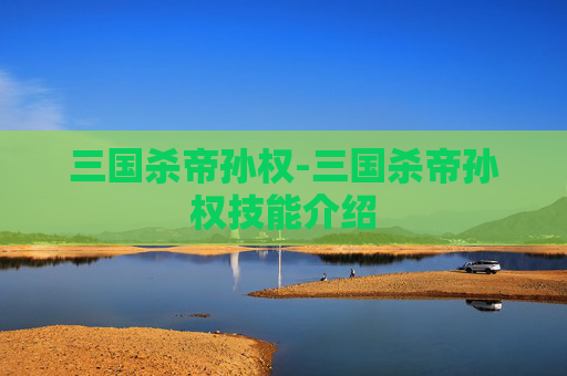 三国杀帝孙权-三国杀帝孙权技能介绍 三国杀帝孙权-三国杀帝孙权技能介绍