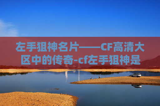 左手狙神名片——CF高清大区中的传奇-cf左手狙神是 左手狙神名片——CF高清大区中的传奇-cf左手狙神是