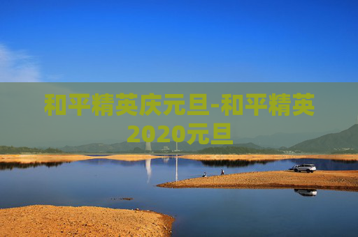 和平精英庆元旦-和平精英2020元旦 和平精英庆元旦-和平精英2020元旦