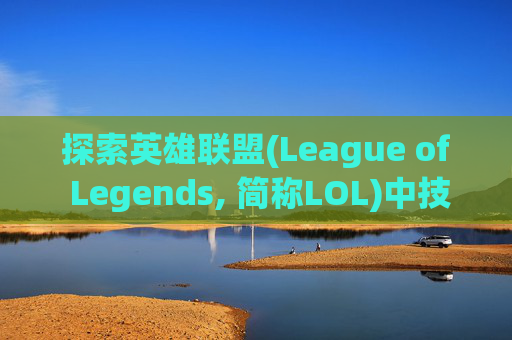 探索英雄联盟(League of Legends, 简称LOL)中技能加成类型的奥秘-lol技能加成类型有哪些 探索英雄联盟(League of Legends, 简称LOL)中技能加成类型的奥秘-lol技能加成类型有哪些