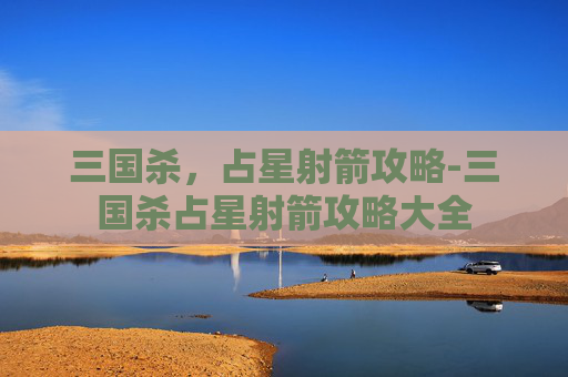 三国杀，占星射箭攻略-三国杀占星射箭攻略大全