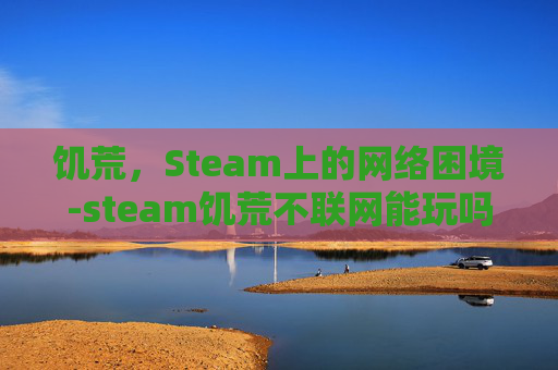 饥荒,Steam上的网络困境-steam饥荒不联网能玩吗 饥荒,Steam上的网络困境-steam饥荒不联网能玩吗