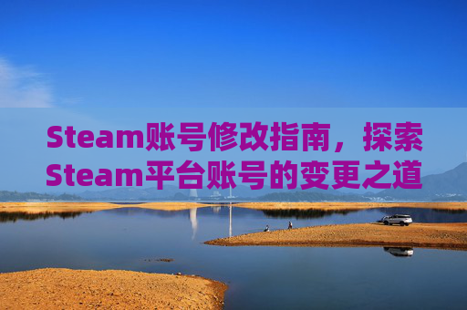 Steam账号修改指南，探索Steam平台账号的变更之道-steam能不能改账号名称
