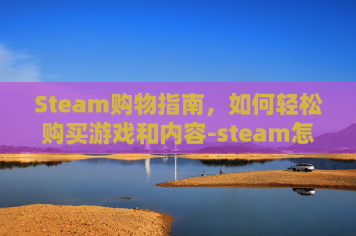 Steam购物指南,如何轻松购买游戏和内容-steam怎么买东西送好友 Steam购物指南,如何轻松购买游戏和内容-steam怎么买东西送好友