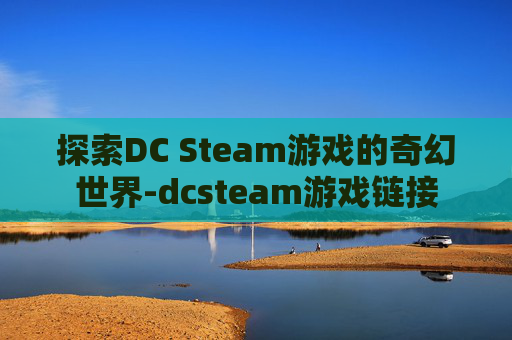 探索DC Steam游戏的奇幻世界-dcsteam游戏链接