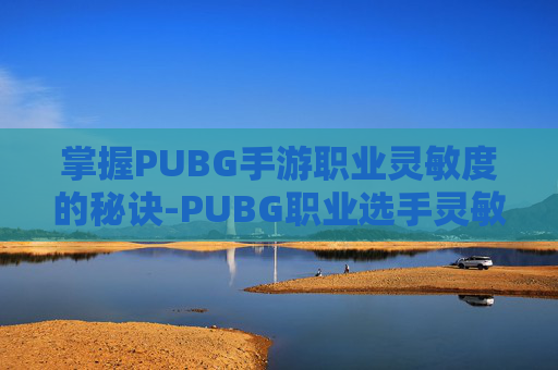 掌握PUBG手游职业灵敏度的秘诀-PUBG职业选手灵敏度 掌握PUBG手游职业灵敏度的秘诀-PUBG职业选手灵敏度