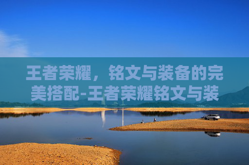 王者荣耀,铭文与装备的完美搭配-王者荣耀铭文与装备区别 王者荣耀,铭文与装备的完美搭配-王者荣耀铭文与装备区别