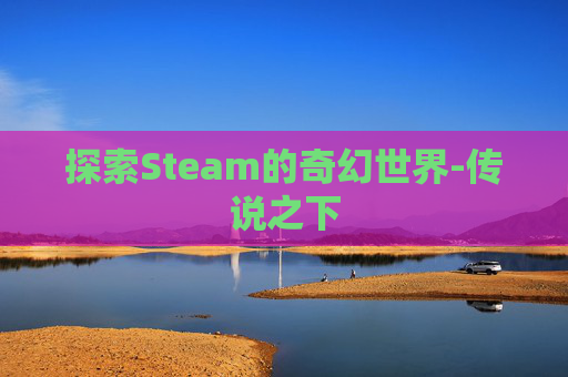 探索Steam的奇幻世界-传说之下